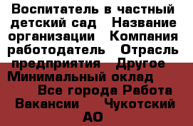 Воспитатель в частный детский сад › Название организации ­ Компания-работодатель › Отрасль предприятия ­ Другое › Минимальный оклад ­ 25 000 - Все города Работа » Вакансии   . Чукотский АО